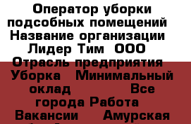 Оператор уборки подсобных помещений › Название организации ­ Лидер Тим, ООО › Отрасль предприятия ­ Уборка › Минимальный оклад ­ 25 020 - Все города Работа » Вакансии   . Амурская обл.,Архаринский р-н